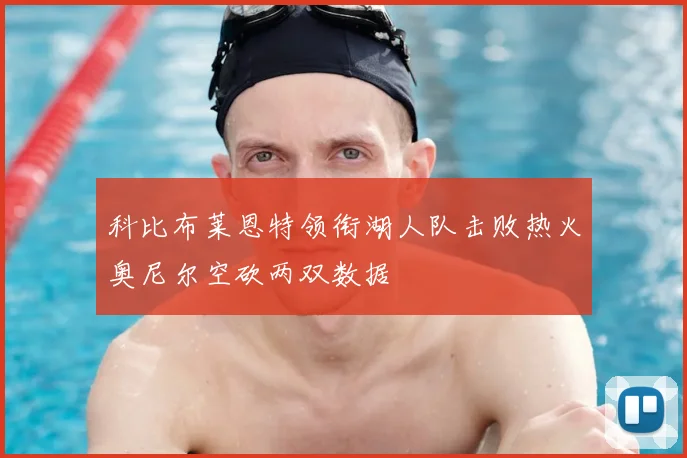 科比布莱恩特领衔湖人队击败热火奥尼尔空砍两双数据