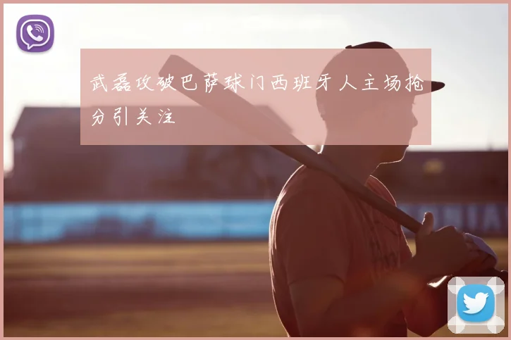 武磊攻破巴萨球门西班牙人主场抢分引关注