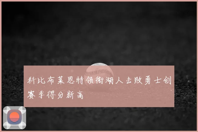 科比布莱恩特领衔湖人击败勇士创赛季得分新高