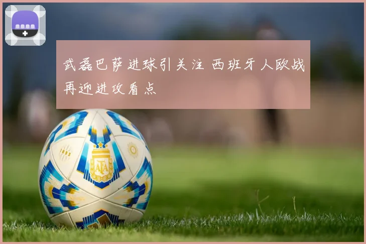 武磊巴萨进球引关注 西班牙人欧战再迎进攻看点