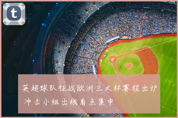 英超球队征战欧洲三大杯赛程出炉 冲击小组出线看点集中