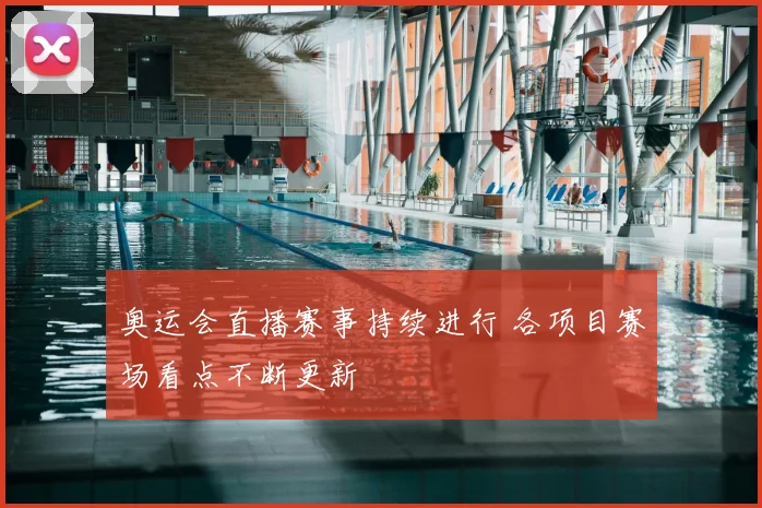 奥运会直播赛事持续进行 各项目赛场看点不断更新