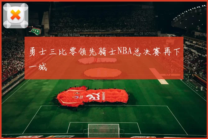勇士三比零领先骑士NBA总决赛再下一城