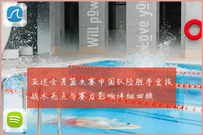 亚运会男篮决赛中国队险胜夺金技战术亮点与赛后影响详细回顾