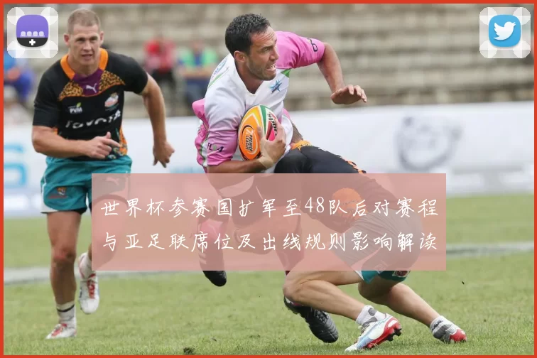 世界杯参赛国扩军至48队后对赛程与亚足联席位及出线规则影响解读