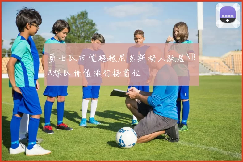 勇士队市值超越尼克斯湖人跃居NBA球队价值排行榜首位