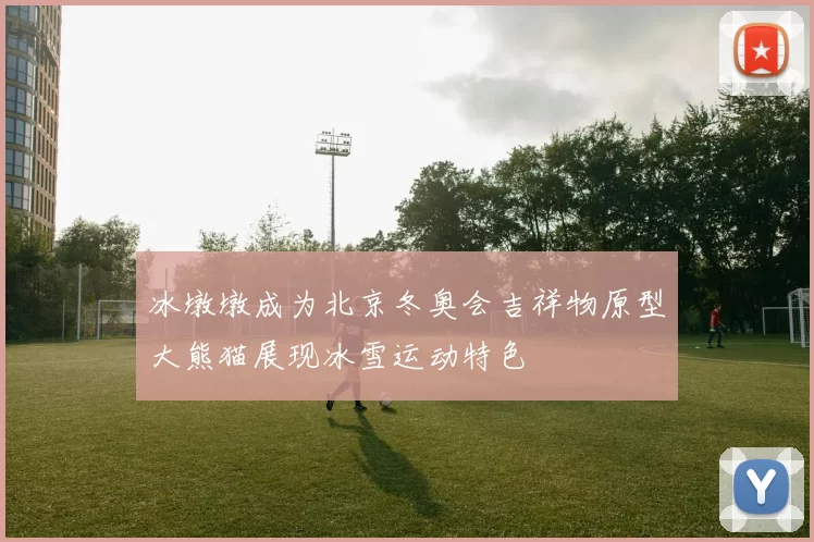 冰墩墩成为北京冬奥会吉祥物原型大熊猫展现冰雪运动特色