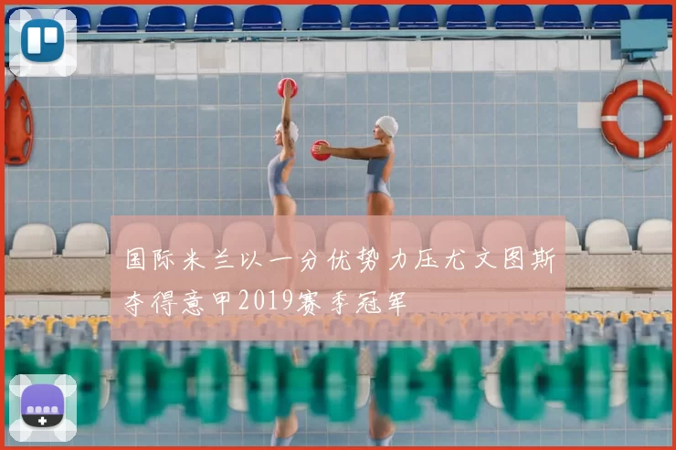 国际米兰以一分优势力压尤文图斯夺得意甲2019赛季冠军