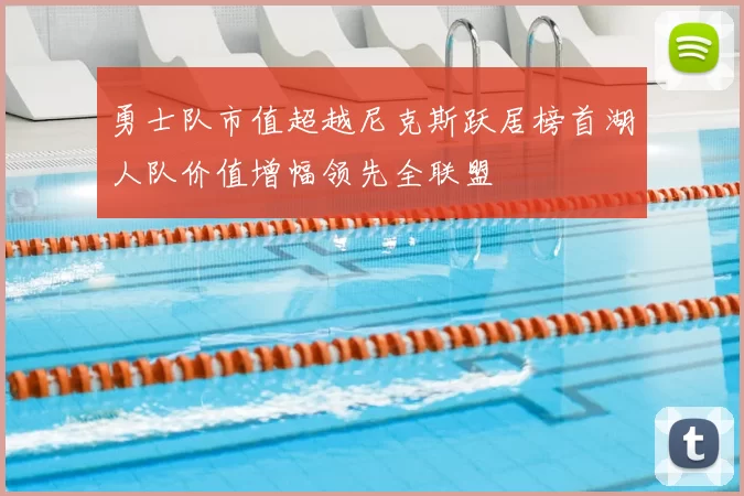 勇士队市值超越尼克斯跃居榜首湖人队价值增幅领先全联盟