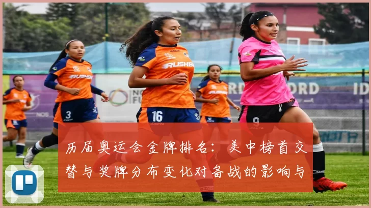 历届奥运会金牌排名:美中榜首交替与奖牌分布变化对备战的影响与看点