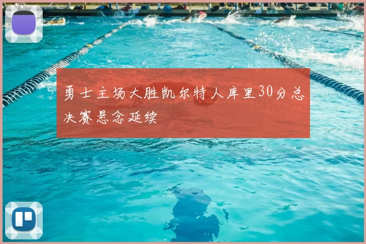 勇士主场大胜凯尔特人库里30分总决赛悬念延续