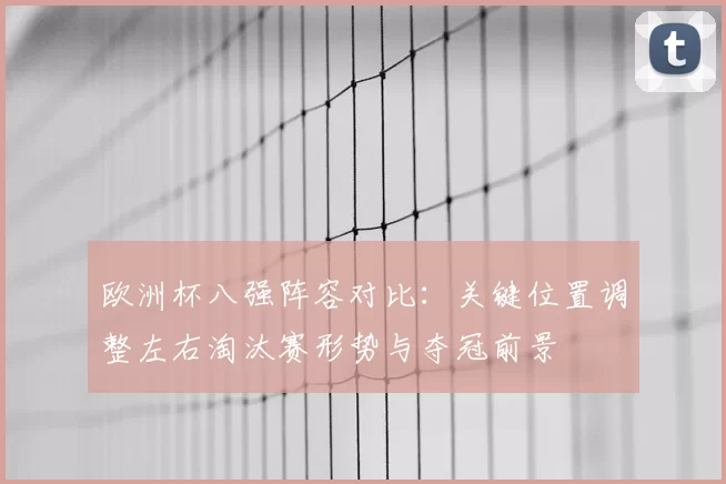 欧洲杯八强阵容对比:关键位置调整左右淘汰赛形势与夺冠前景