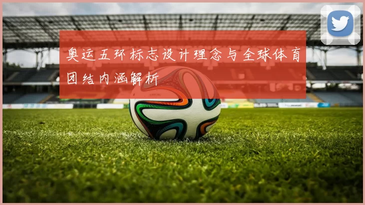 奥运五环标志设计理念与全球体育团结内涵解析