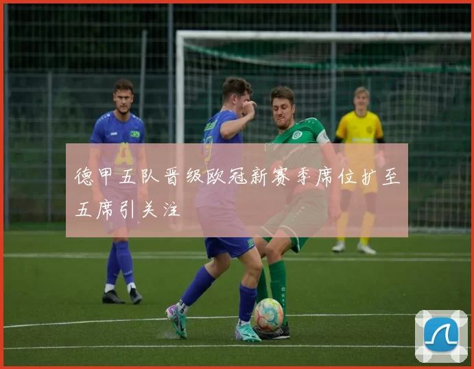 德甲五队晋级欧冠新赛季席位扩至五席引关注