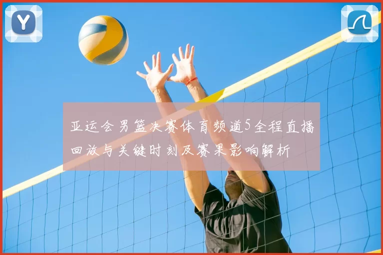 亚运会男篮决赛体育频道5全程直播回放与关键时刻及赛果影响解析