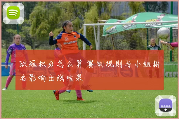 欧冠积分怎么算 赛制规则与小组排名影响出线结果