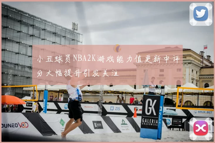 小丑球员NBA2K游戏能力值更新中评分大幅提升引发关注