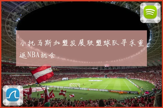 小托马斯加盟发展联盟球队寻求重返NBA机会