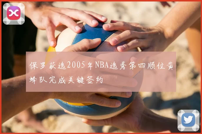 保罗获选2005年NBA选秀第四顺位黄蜂队完成关键签约