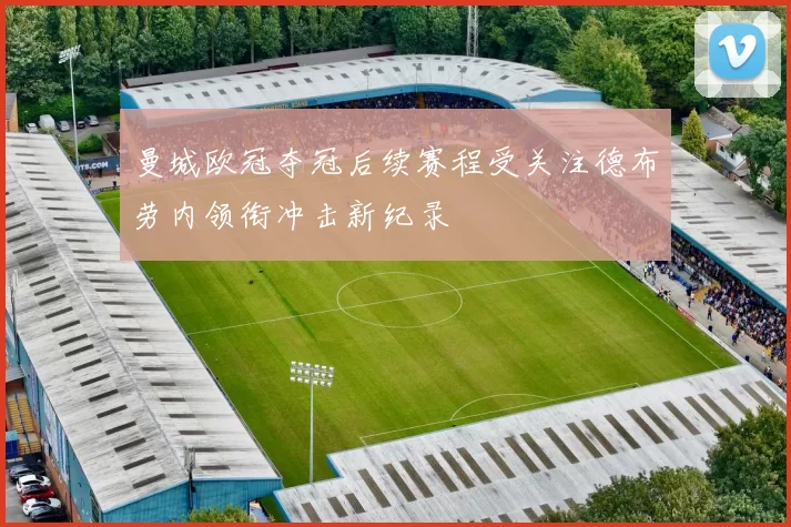 曼城欧冠夺冠后续赛程受关注德布劳内领衔冲击新纪录