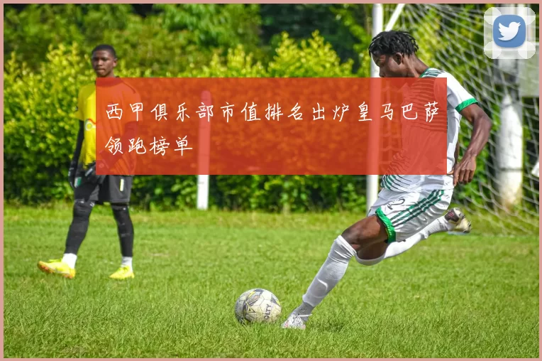 西甲俱乐部市值排名出炉皇马巴萨领跑榜单