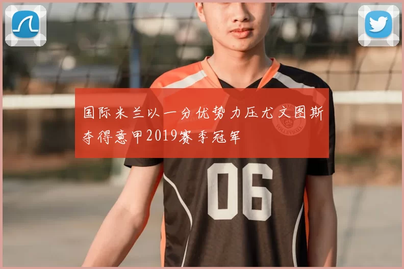 国际米兰以一分优势力压尤文图斯夺得意甲2019赛季冠军