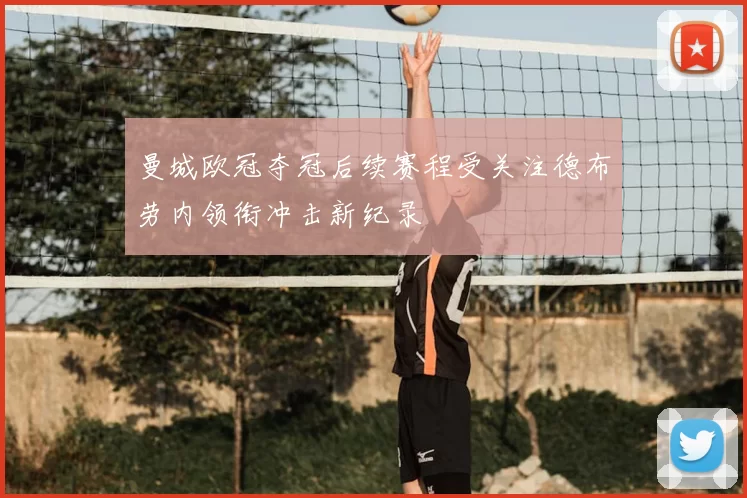 曼城欧冠夺冠后续赛程受关注德布劳内领衔冲击新纪录