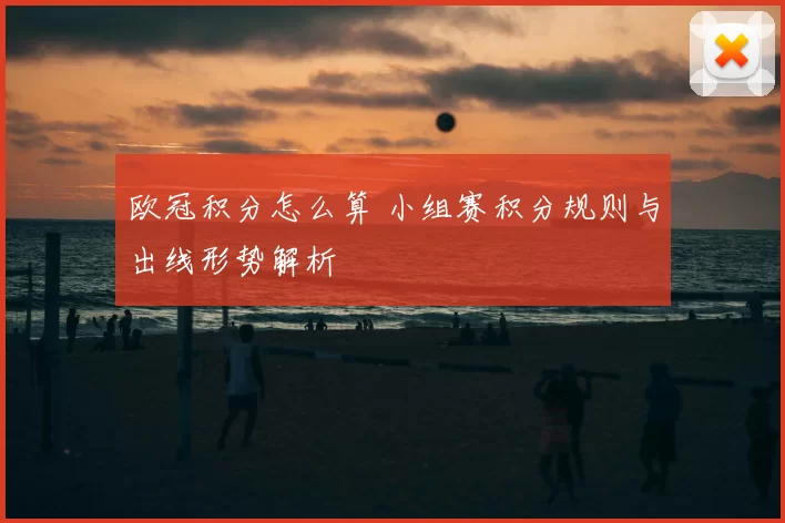 欧冠积分怎么算 小组赛积分规则与出线形势解析